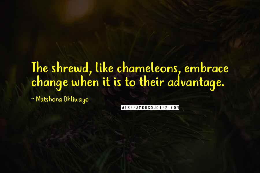 Matshona Dhliwayo Quotes: The shrewd, like chameleons, embrace change when it is to their advantage.