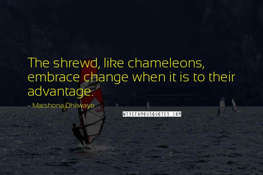 Matshona Dhliwayo Quotes: The shrewd, like chameleons, embrace change when it is to their advantage.