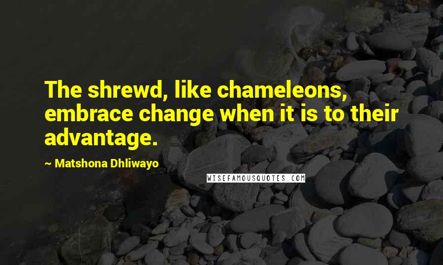 Matshona Dhliwayo Quotes: The shrewd, like chameleons, embrace change when it is to their advantage.