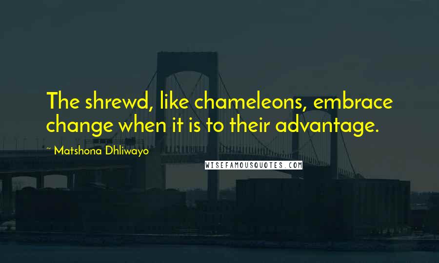 Matshona Dhliwayo Quotes: The shrewd, like chameleons, embrace change when it is to their advantage.