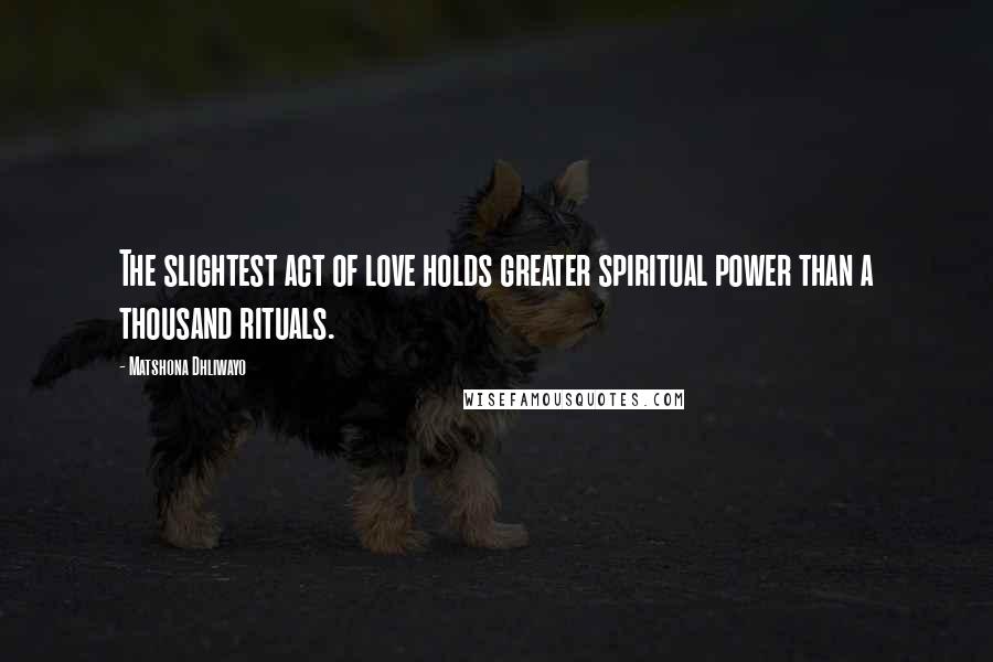 Matshona Dhliwayo Quotes: The slightest act of love holds greater spiritual power than a thousand rituals.