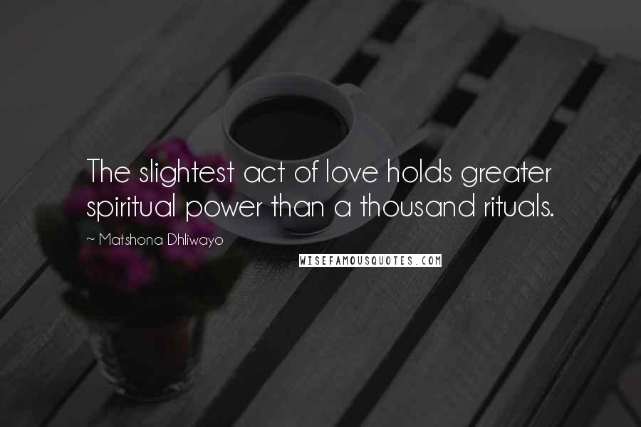 Matshona Dhliwayo Quotes: The slightest act of love holds greater spiritual power than a thousand rituals.