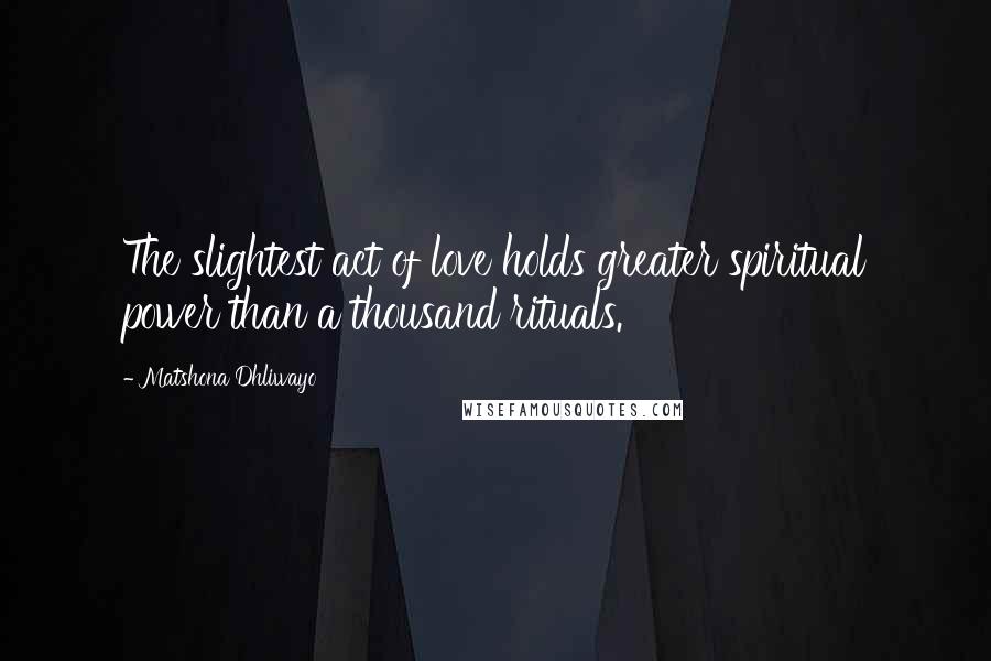 Matshona Dhliwayo Quotes: The slightest act of love holds greater spiritual power than a thousand rituals.