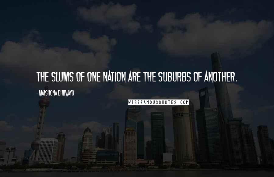 Matshona Dhliwayo Quotes: The slums of one nation are the suburbs of another.