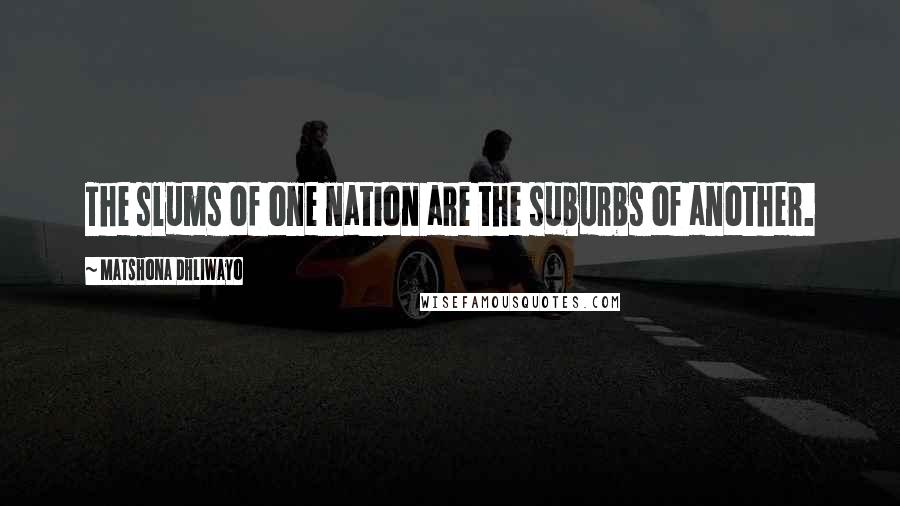 Matshona Dhliwayo Quotes: The slums of one nation are the suburbs of another.