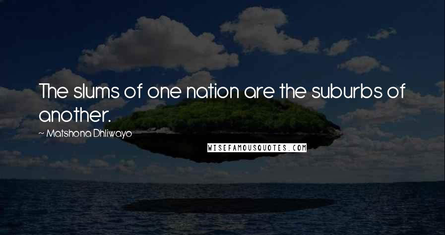 Matshona Dhliwayo Quotes: The slums of one nation are the suburbs of another.