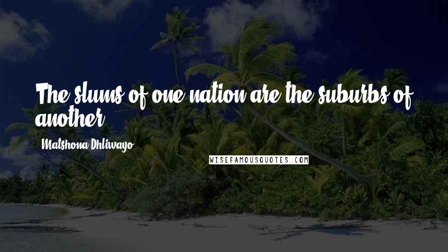 Matshona Dhliwayo Quotes: The slums of one nation are the suburbs of another.