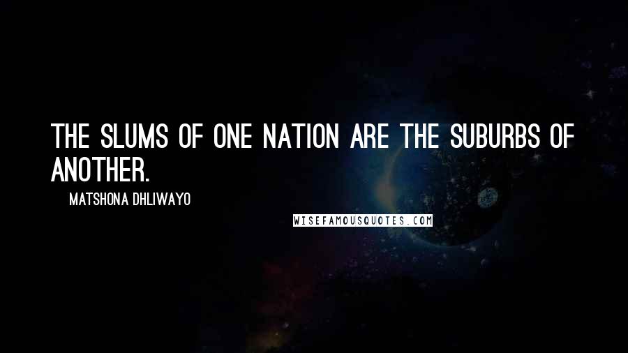 Matshona Dhliwayo Quotes: The slums of one nation are the suburbs of another.