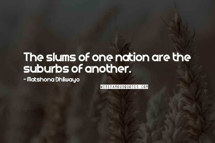 Matshona Dhliwayo Quotes: The slums of one nation are the suburbs of another.