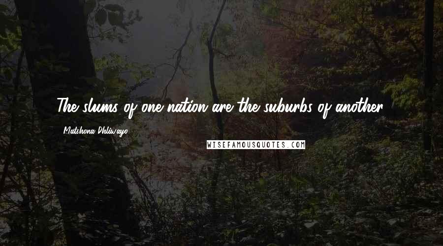 Matshona Dhliwayo Quotes: The slums of one nation are the suburbs of another.