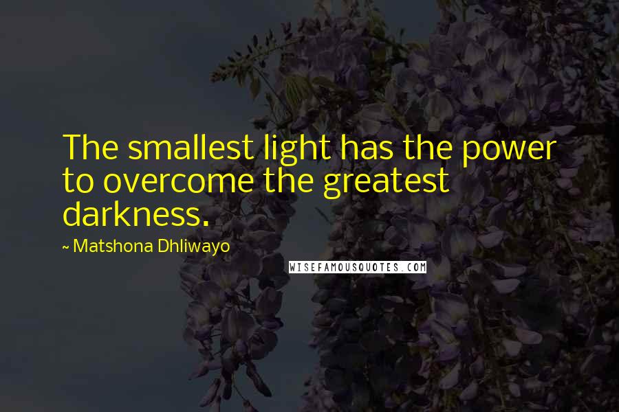 Matshona Dhliwayo Quotes: The smallest light has the power to overcome the greatest darkness.