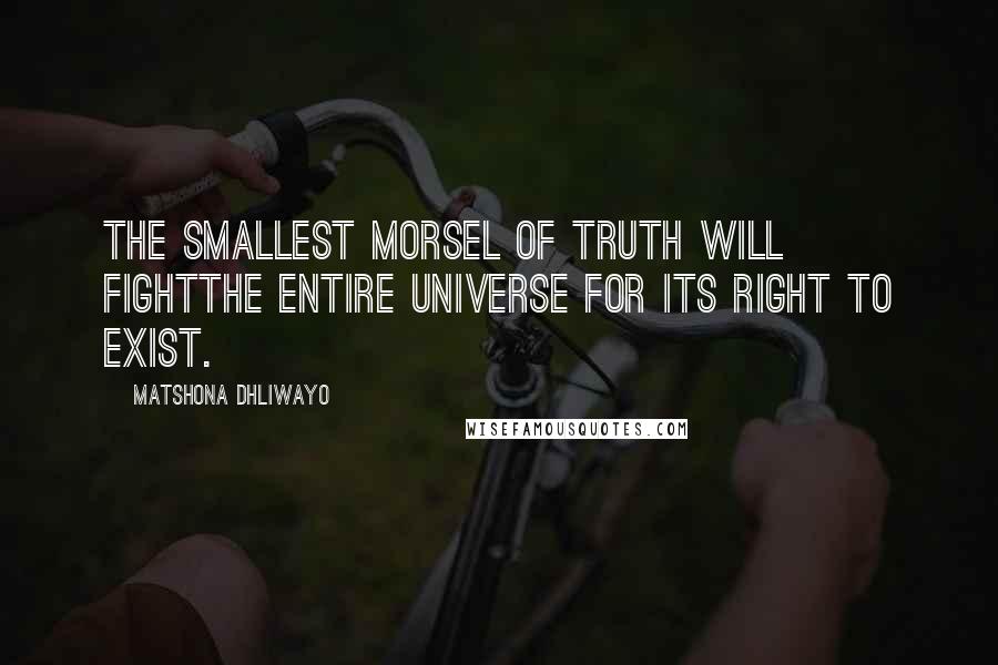 Matshona Dhliwayo Quotes: The smallest morsel of truth will fightthe entire universe for its right to exist.