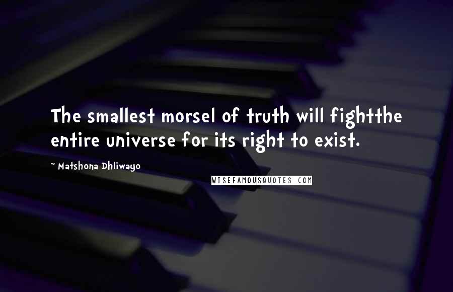 Matshona Dhliwayo Quotes: The smallest morsel of truth will fightthe entire universe for its right to exist.