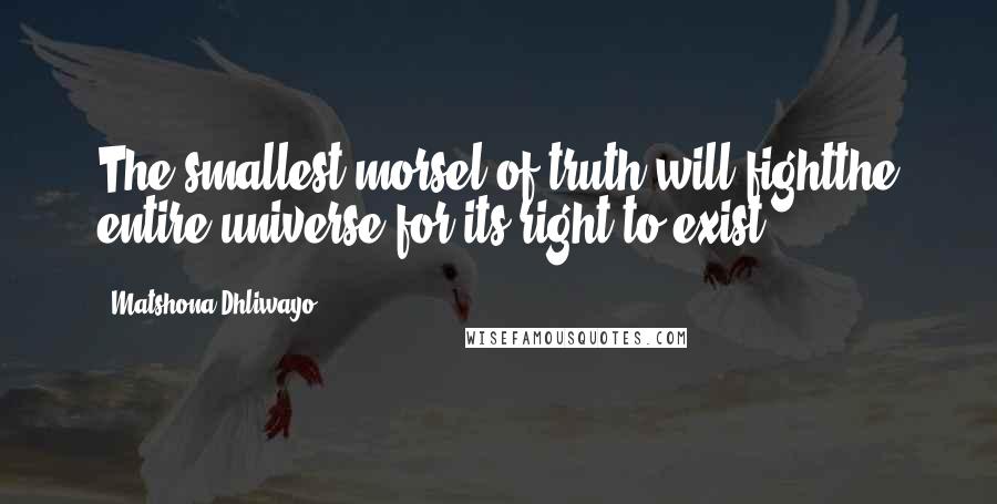 Matshona Dhliwayo Quotes: The smallest morsel of truth will fightthe entire universe for its right to exist.
