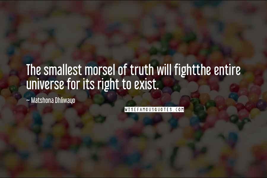 Matshona Dhliwayo Quotes: The smallest morsel of truth will fightthe entire universe for its right to exist.