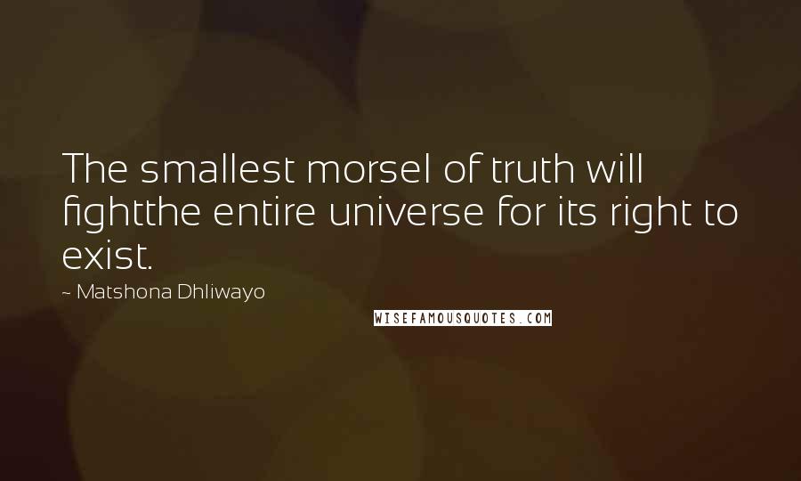 Matshona Dhliwayo Quotes: The smallest morsel of truth will fightthe entire universe for its right to exist.