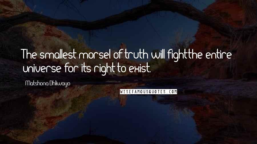 Matshona Dhliwayo Quotes: The smallest morsel of truth will fightthe entire universe for its right to exist.