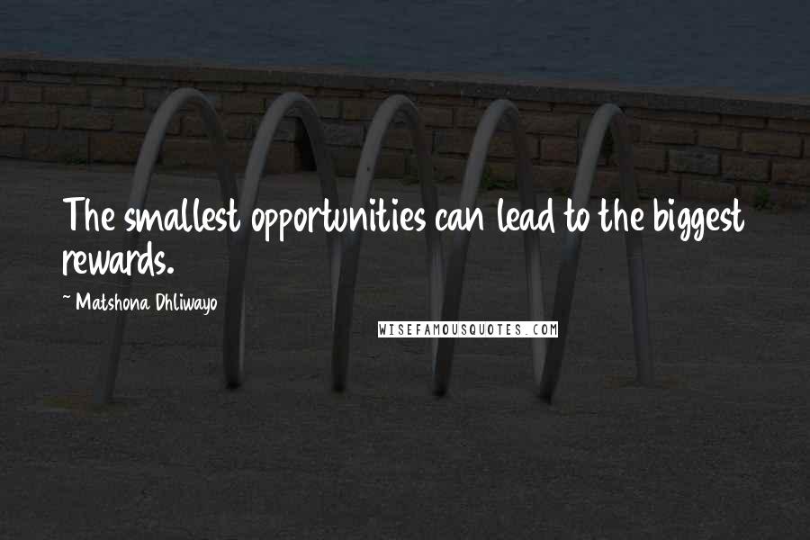 Matshona Dhliwayo Quotes: The smallest opportunities can lead to the biggest rewards.