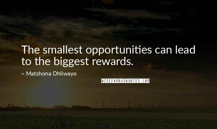 Matshona Dhliwayo Quotes: The smallest opportunities can lead to the biggest rewards.