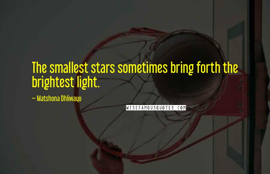 Matshona Dhliwayo Quotes: The smallest stars sometimes bring forth the brightest light.