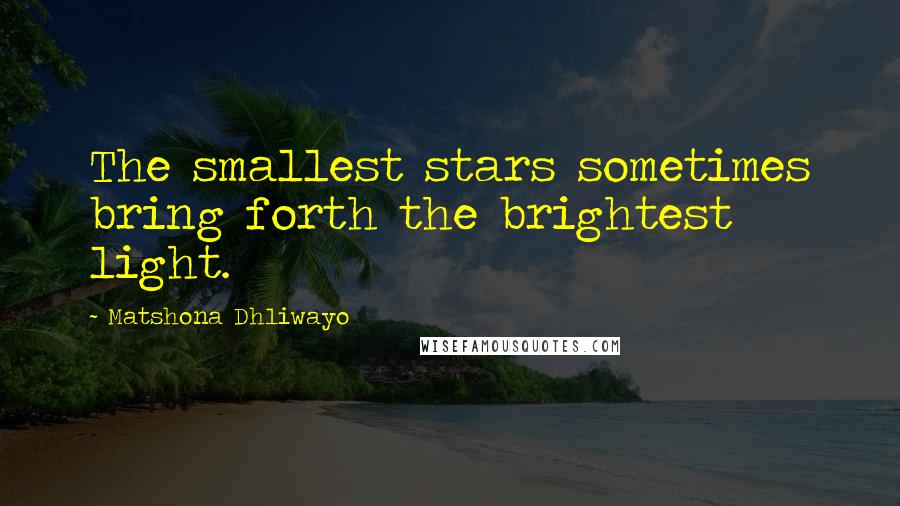 Matshona Dhliwayo Quotes: The smallest stars sometimes bring forth the brightest light.
