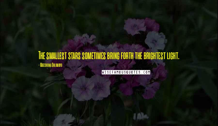 Matshona Dhliwayo Quotes: The smallest stars sometimes bring forth the brightest light.