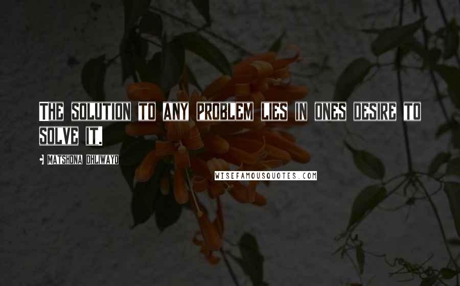 Matshona Dhliwayo Quotes: The solution to any problem lies in ones desire to solve it.