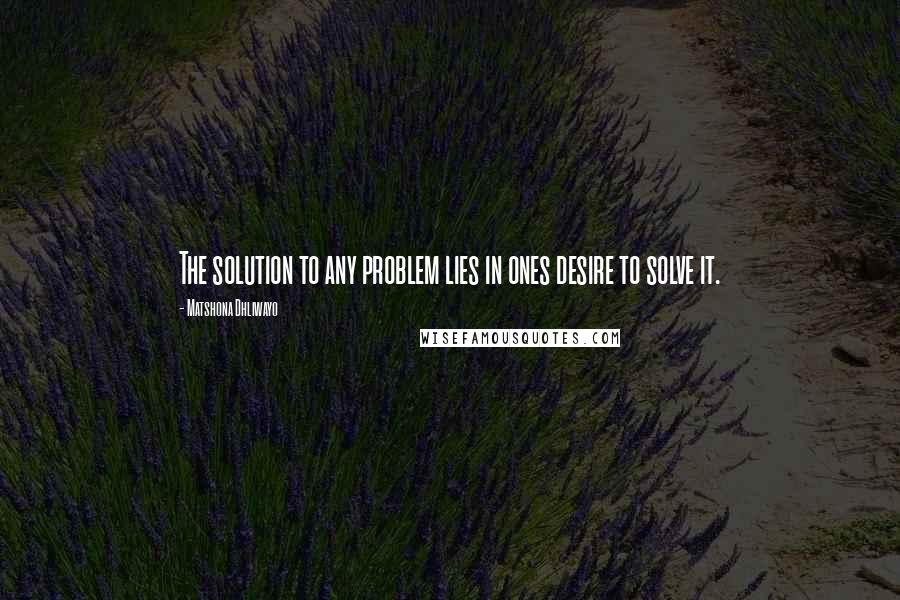 Matshona Dhliwayo Quotes: The solution to any problem lies in ones desire to solve it.