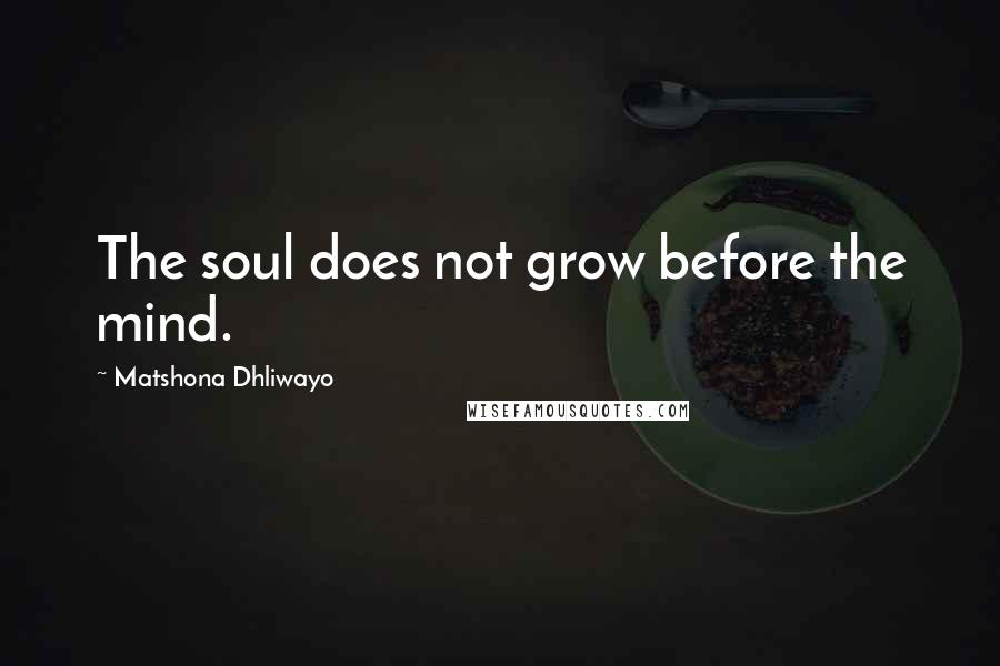 Matshona Dhliwayo Quotes: The soul does not grow before the mind.