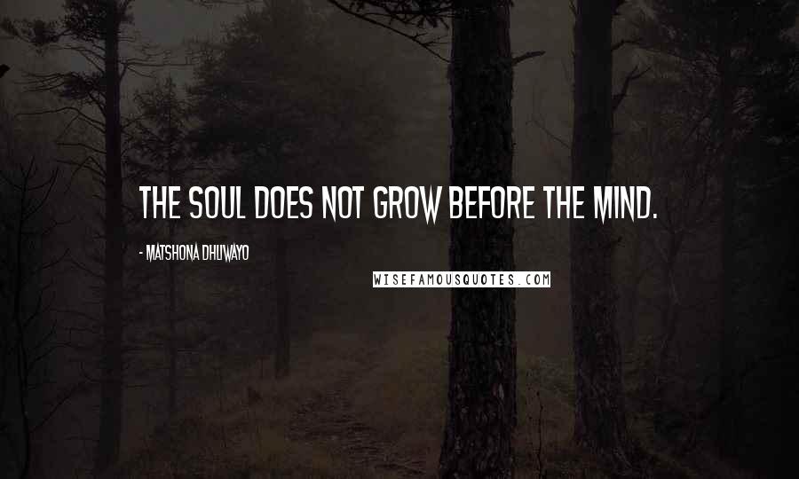 Matshona Dhliwayo Quotes: The soul does not grow before the mind.