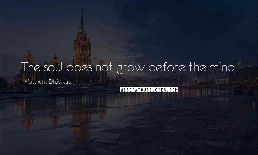 Matshona Dhliwayo Quotes: The soul does not grow before the mind.