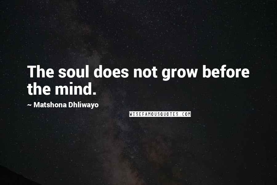 Matshona Dhliwayo Quotes: The soul does not grow before the mind.