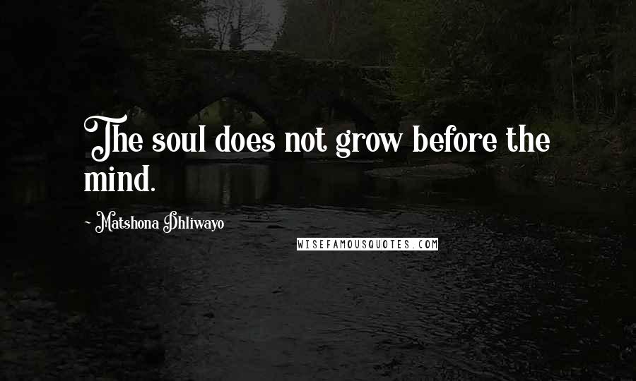 Matshona Dhliwayo Quotes: The soul does not grow before the mind.