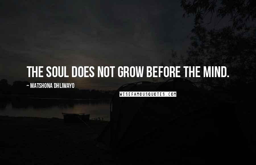 Matshona Dhliwayo Quotes: The soul does not grow before the mind.