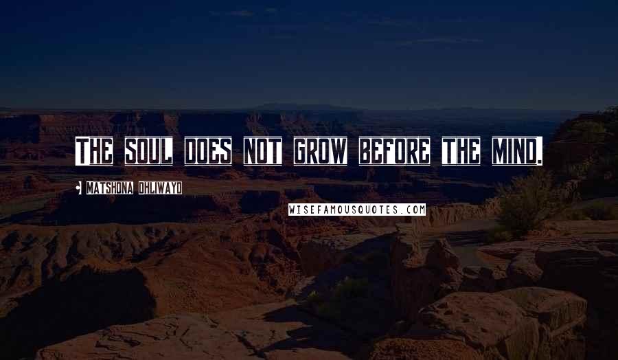 Matshona Dhliwayo Quotes: The soul does not grow before the mind.