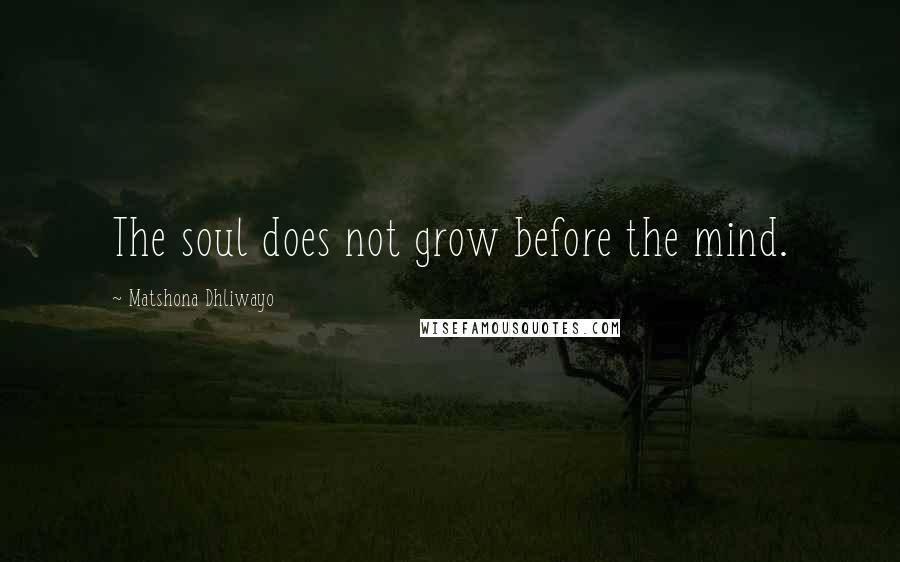 Matshona Dhliwayo Quotes: The soul does not grow before the mind.