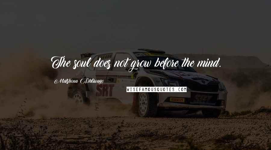 Matshona Dhliwayo Quotes: The soul does not grow before the mind.