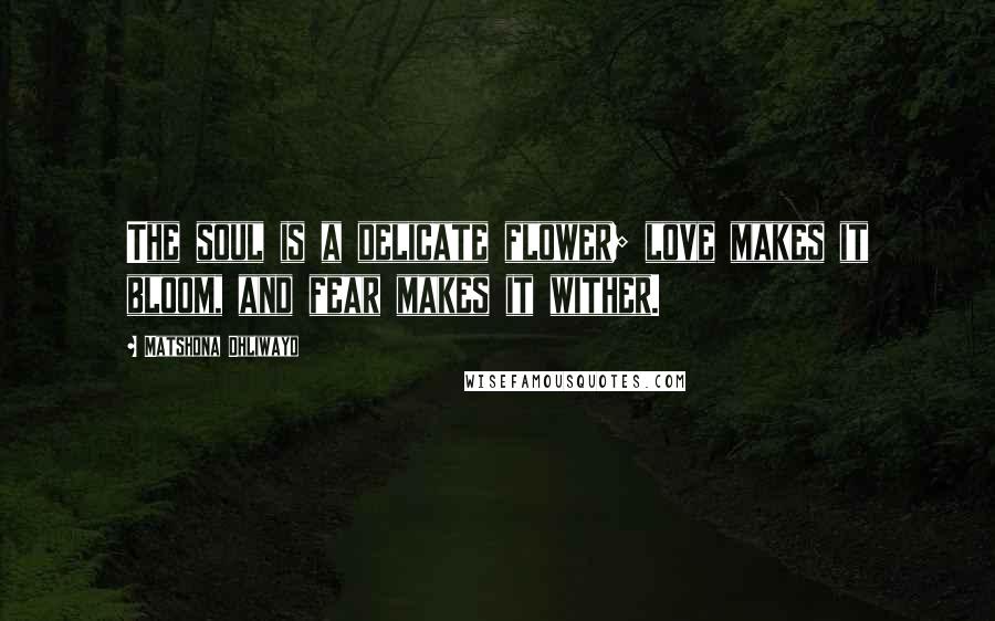 Matshona Dhliwayo Quotes: The soul is a delicate flower; love makes it bloom, and fear makes it wither.