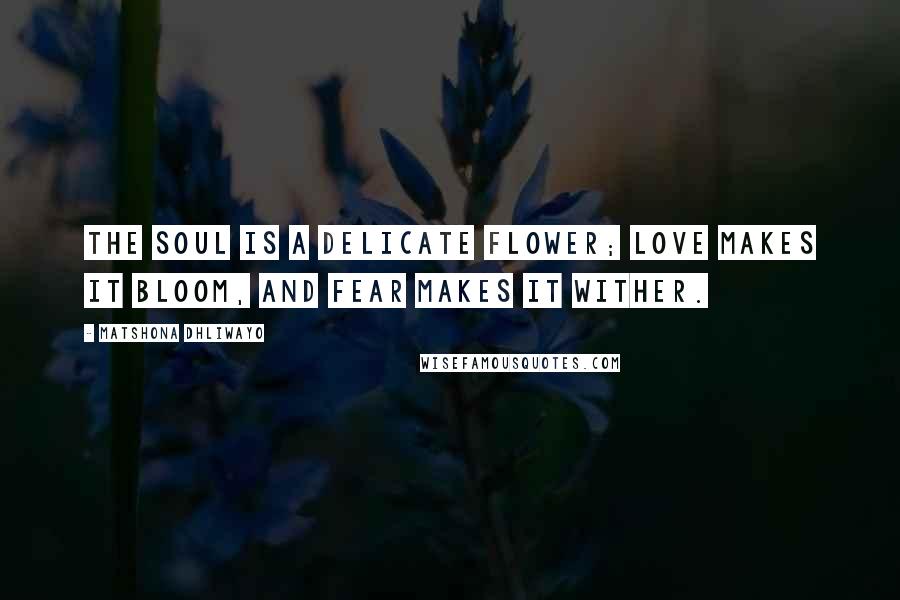 Matshona Dhliwayo Quotes: The soul is a delicate flower; love makes it bloom, and fear makes it wither.