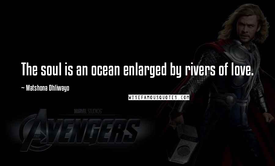 Matshona Dhliwayo Quotes: The soul is an ocean enlarged by rivers of love.