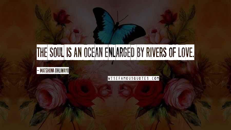 Matshona Dhliwayo Quotes: The soul is an ocean enlarged by rivers of love.