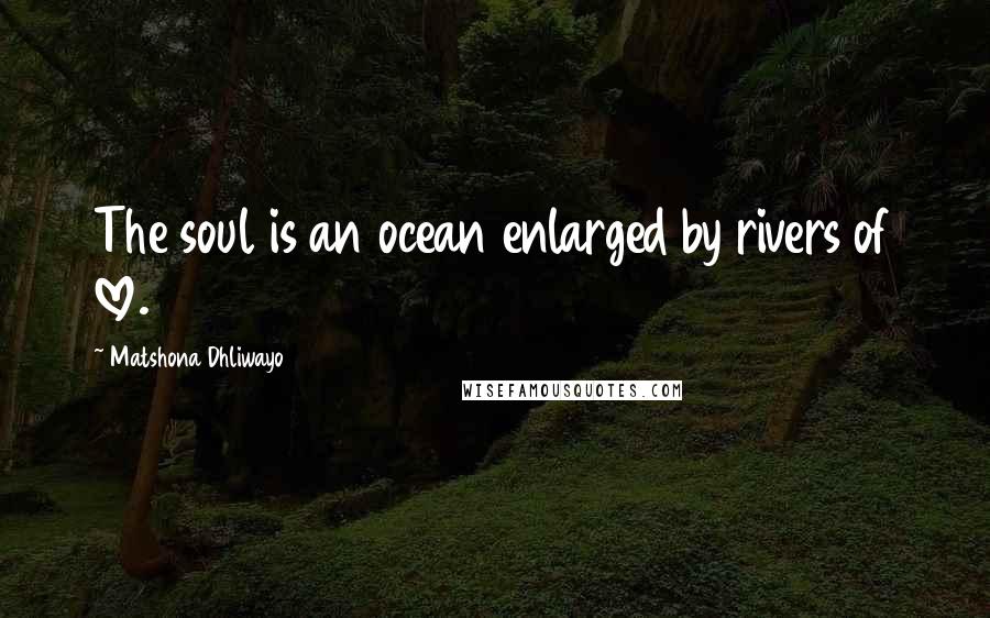 Matshona Dhliwayo Quotes: The soul is an ocean enlarged by rivers of love.