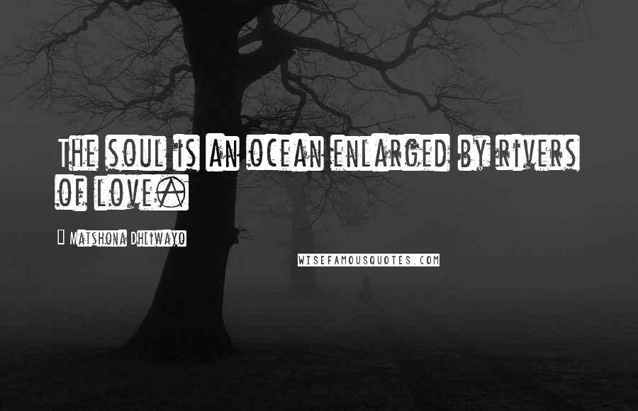 Matshona Dhliwayo Quotes: The soul is an ocean enlarged by rivers of love.