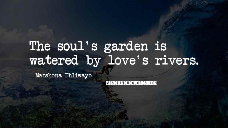 Matshona Dhliwayo Quotes: The soul's garden is watered by love's rivers.