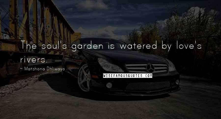 Matshona Dhliwayo Quotes: The soul's garden is watered by love's rivers.
