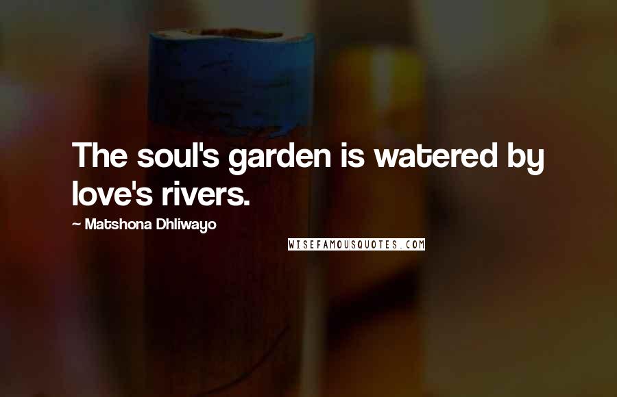 Matshona Dhliwayo Quotes: The soul's garden is watered by love's rivers.