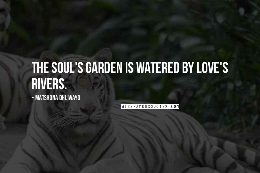 Matshona Dhliwayo Quotes: The soul's garden is watered by love's rivers.