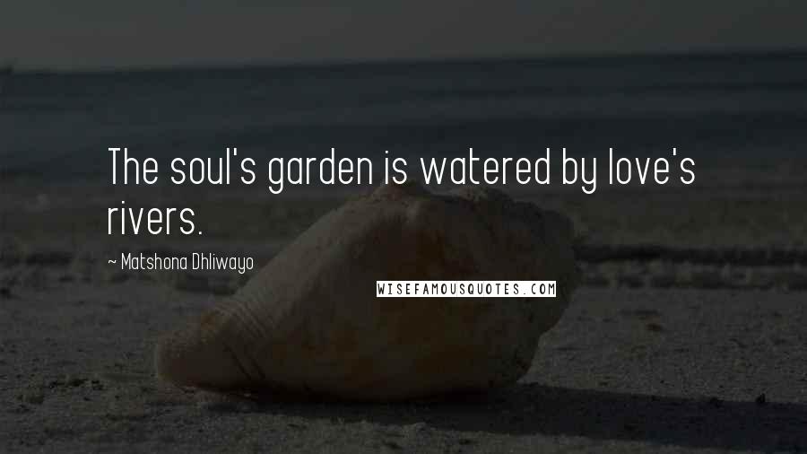 Matshona Dhliwayo Quotes: The soul's garden is watered by love's rivers.