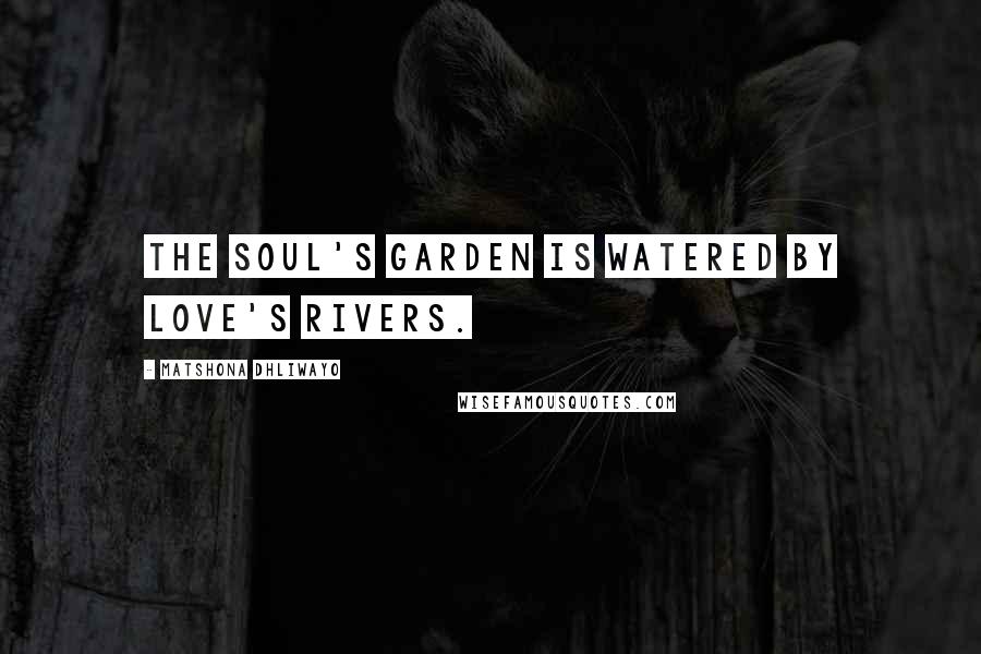 Matshona Dhliwayo Quotes: The soul's garden is watered by love's rivers.