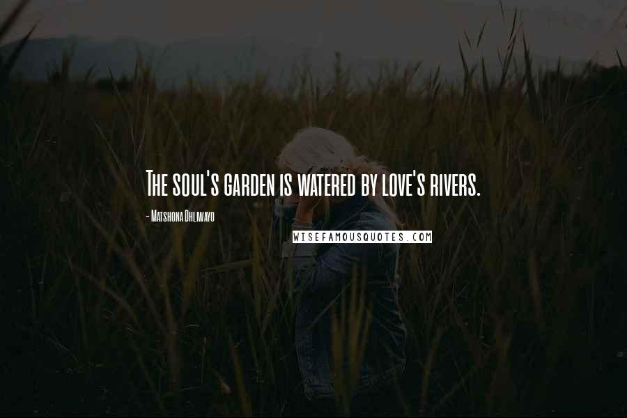 Matshona Dhliwayo Quotes: The soul's garden is watered by love's rivers.
